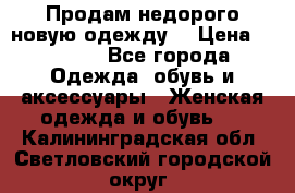 Продам недорого новую одежду! › Цена ­ 3 000 - Все города Одежда, обувь и аксессуары » Женская одежда и обувь   . Калининградская обл.,Светловский городской округ 